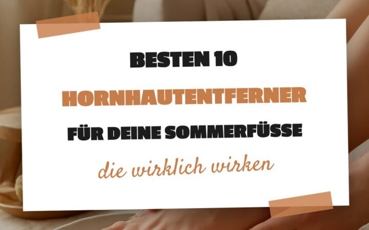 Die besten 10 Hornhautentferner für deine Sommerfüße 2026